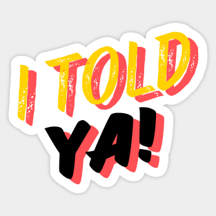 I TOLD YA! Sticker & T-Shirt Sticker